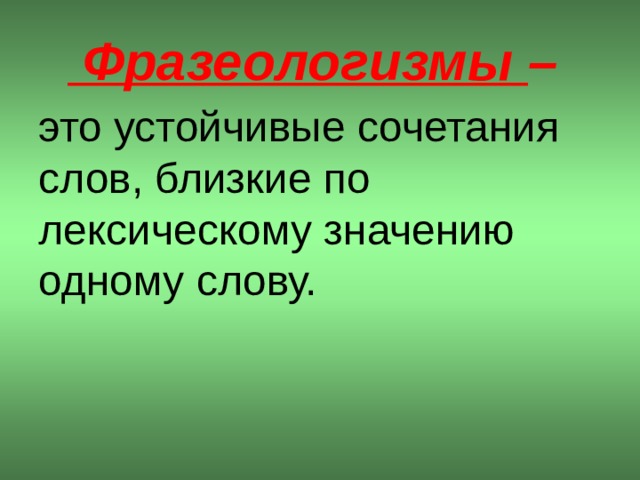  Фразеологизмы – это устойчивые сочетания слов, близкие по лексическому значению одному слову.  