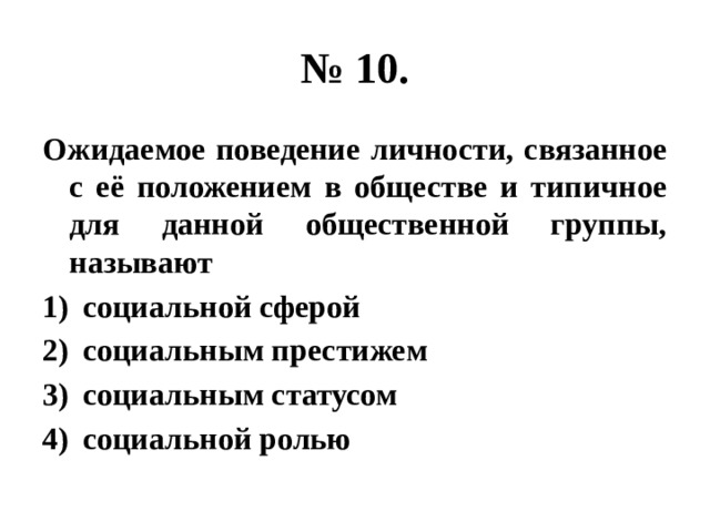 № 10. Ожидаемое поведение личности, связанное с её положением в обществе и типичное для данной общественной группы, называют социальной сферой социальным престижем социальным статусом социальной ролью 