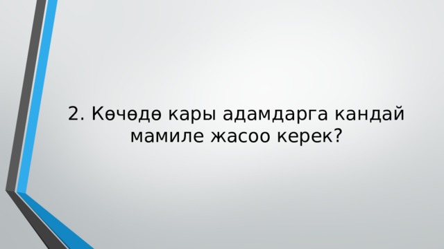 2. Көчөдө кары адамдарга кандай мамиле жасоо керек? 