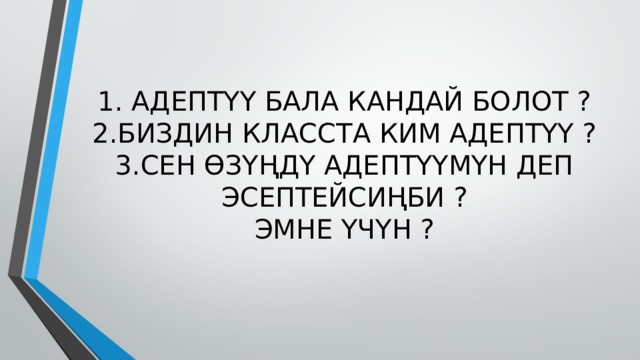 1. АДЕПТҮҮ БАЛА КАНДАЙ БОЛОТ ?  2.БИЗДИН КЛАССТА КИМ АДЕПТҮҮ ?  3.СЕН ӨЗҮҢДҮ АДЕПТҮҮМҮН ДЕП ЭСЕПТЕЙСИҢБИ ?  ЭМНЕ ҮЧҮН ? 
