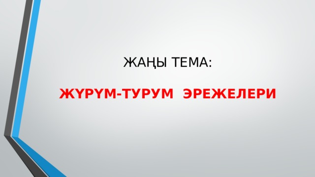 ЖАҢЫ ТЕМА:   ЖҮРҮМ-ТУРУМ ЭРЕЖЕЛЕРИ 