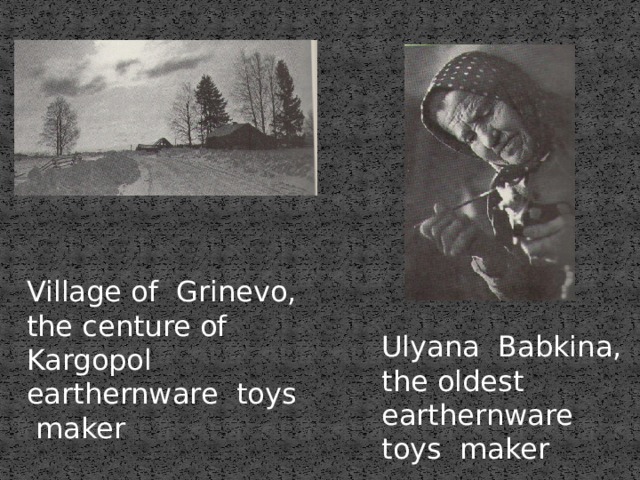 Village of Grinevo, the centure of Kargopol earthernware toys maker Ulyana Babkina, the oldest earthernware toys maker 