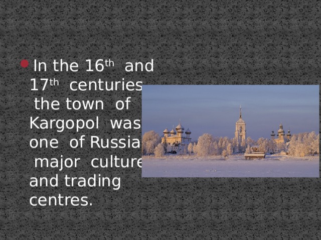In the 16 th and 17 th centuries , the town of Kargopol was one of Russia’s major culturel and trading centres. 
