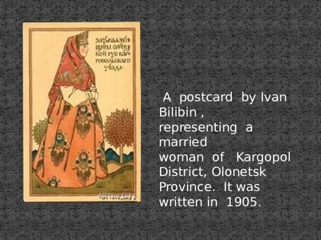  A postcard by Ivan Bilibin , representing a married woman of Kargopol District, Olonetsk Province. It was written in 1905. 