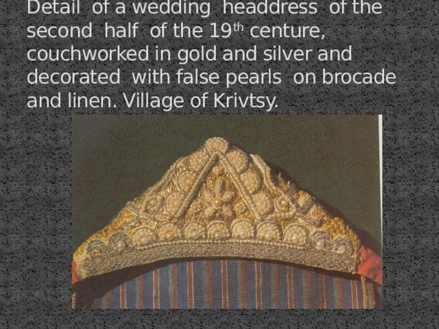 Detail of a wedding headdress of the second half of the 19 th centure, couchworked in gold and silver and decorated with false pearls on brocade and linen. Village of Krivtsy. 