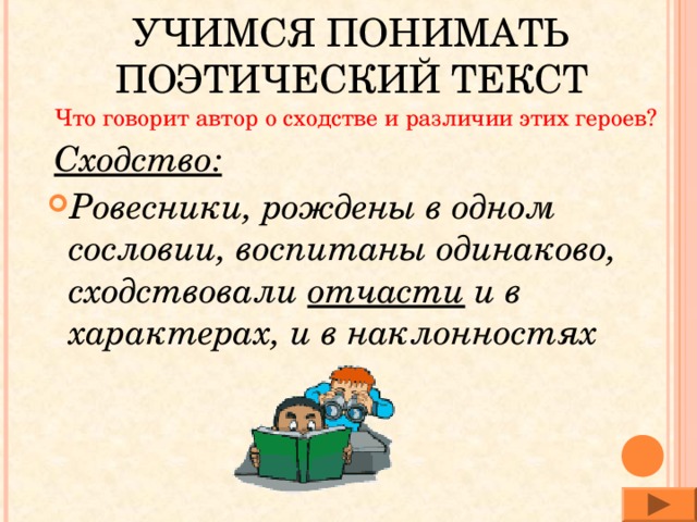 УЧИМСЯ ПОНИМАТЬ ПОЭТИЧЕСКИЙ ТЕКСТ  Что говорит автор о сходстве и различии этих героев?  Сходство: Ровесники, рождены в одном сословии, воспитаны одинаково, сходствовали отчасти и в характерах, и в наклонностях  