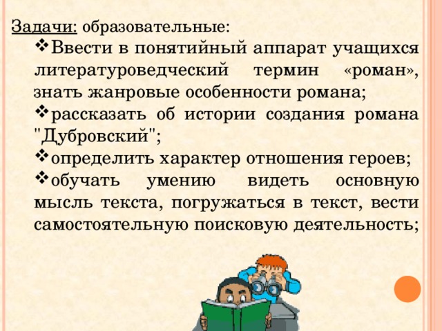 Задачи: образовательные: Ввести в понятийный аппарат учащихся литературоведческий термин «роман», знать жанровые особенности романа; рассказать об истории создания романа 