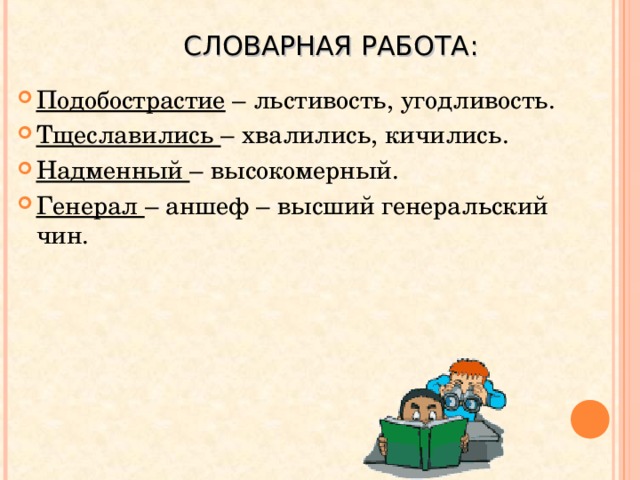 СЛОВАРНАЯ РАБОТА: Подобострастие – льстивость, угодливость. Тщеславились – хвалились, кичились. Надменный – высокомерный. Генерал – аншеф – высший генеральский чин. Повторить понятия «басня», «мораль», «аллегория», 