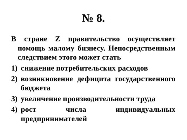 № 8. В стране Z правительство осуществляет помощь малому бизнесу. Непосредственным следствием этого может стать снижение потребительских расходов возникновение дефицита государственного бюджета увеличение производительности труда рост числа индивидуальных предпринимателей 