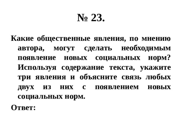 № 23. Какие общественные явления, по мнению автора, могут сделать необходимым появление новых социальных норм? Используя содержание текста, укажите три явления и объясните связь любых двух из них с появлением новых социальных норм. Ответ: 