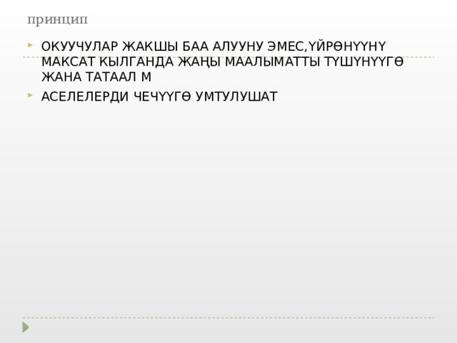 принцип ОКУУЧУЛАР ЖАКШЫ БАА АЛУУНУ ЭМЕС,ҮЙРӨНҮҮНҮ МАКСАТ КЫЛГАНДА ЖАҢЫ МААЛЫМАТТЫ ТҮШҮНҮҮГӨ ЖАНА ТАТААЛ М АСЕЛЕЛЕРДИ ЧЕЧҮҮГӨ УМТУЛУШАТ 