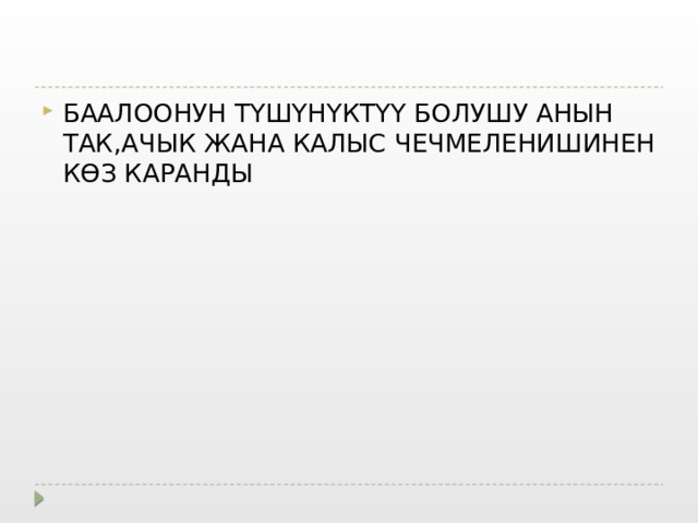 БААЛООНУН ТҮШҮНҮКТҮҮ БОЛУШУ АНЫН ТАК,АЧЫК ЖАНА КАЛЫС ЧЕЧМЕЛЕНИШИНЕН КӨЗ КАРАНДЫ 