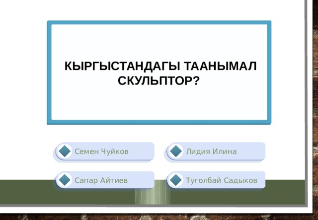  кыргыстандагы таанымал скульптор? Лидия Илина Семен Чуйков Туголбай Садыков Сапар Айтиев 