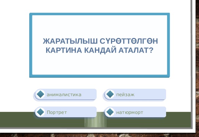   жаратылыш сүрөттөлгөн картина кандай аталат? пейзаж анималистика натюрморт Портрет 