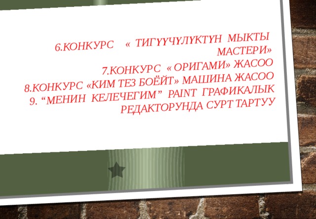 6.Конкурс « Тигүүчүлүктүн мыкты мастери»  7.Конкурс « оригами» жасоо  8.конкурс «Ким тез боёйт» машина жасоо  9. “Менин келечегим” Paint графикалык редакторунда сурт тартуу   