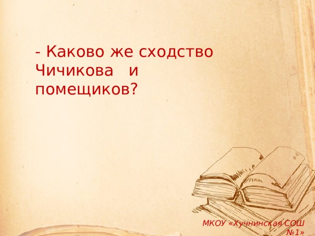 - Каково же сходство Чичикова и помещиков? МКОУ «Хучнинская СОШ №1» 