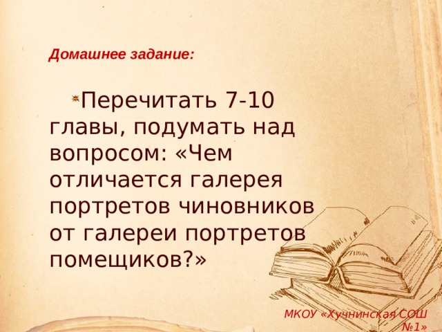  Домашнее задание:  Перечитать 7-10 главы, подумать над вопросом: «Чем отличается галерея портретов чиновников от галереи портретов помещиков?» МКОУ «Хучнинская СОШ №1» 