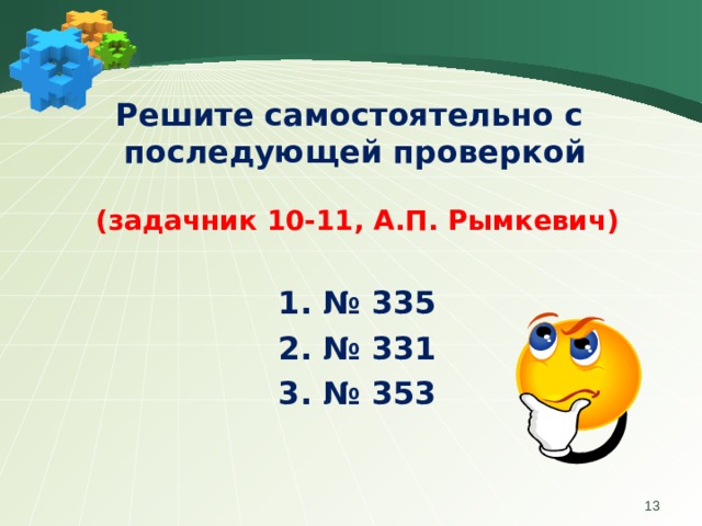 Решите самостоятельно с последующей проверкой  (задачник 10-11, А.П. Рымкевич)  1. № 335 2. № 331 3. № 353   