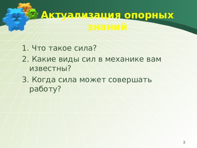 Актуализация опорных знаний   1. Что такое сила? 2. Какие виды сил в механике вам известны? 3. Когда сила может совершать работу?  