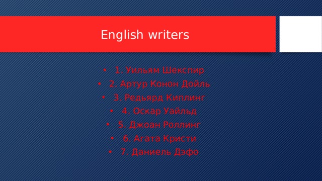 English writers 1. Уильям Шекспир 2. Артур Конон Дойль 3. Редьярд Киплинг 4. Оскар Уайльд 5. Джоан Роллинг 6. Агата Кристи 7. Даниель Дэфо 