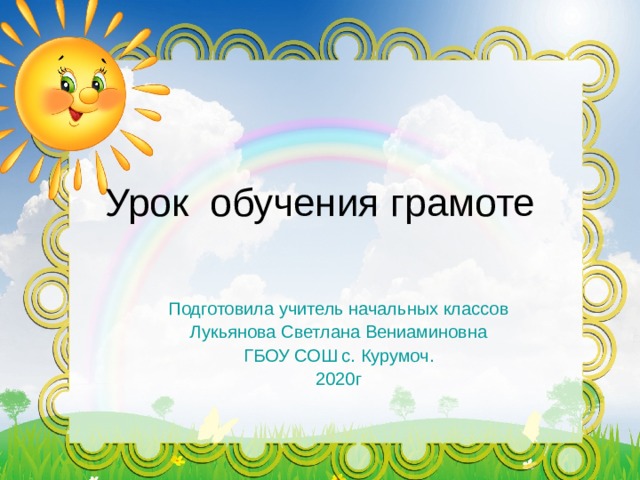 Урок обучения грамоте Подготовила учитель начальных классов Лукьянова Светлана Вениаминовна ГБОУ СОШ с. Курумоч. 2020г 