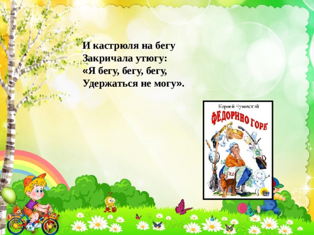 И кастрюля на бегу Закричала утюгу: « Я бегу, бегу, бегу, Удержаться не могу » . 