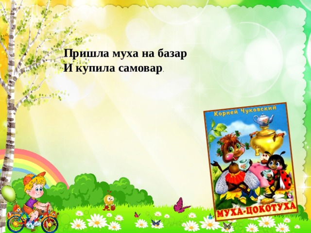 Пришла муха на базар И купила самовар . 