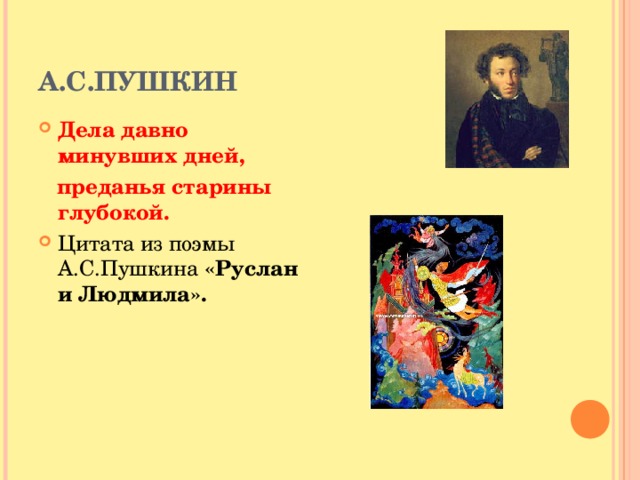 А.С.ПУШКИН Дела давно минувших дней,  преданья старины глубокой. Цитата из поэмы А.С.Пушкина «Руслан и Людмила». 