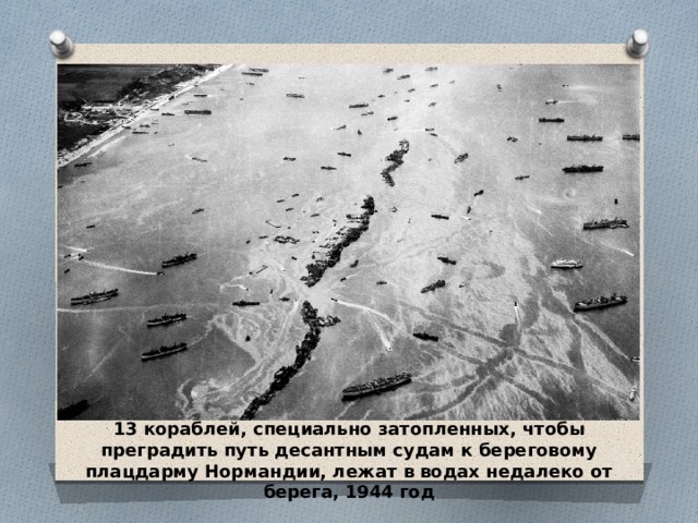 13 кораблей, специально затопленных, чтобы преградить путь десантным судам к береговому плацдарму Нормандии, лежат в водах недалеко от берега, 1944 год 