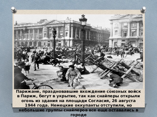 . Парижане, праздновавшие вхождение союзных войск в Париж, бегут в укрытие, так как снайперы открыли огонь из здания на площади Согласия, 26 августа 1944 года. Немецкие оккупанты отступили, но небольшие группы снайперов все еще оставались в городе 
