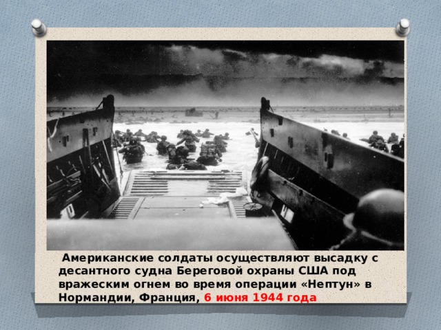 .  Американские солдаты осуществляют высадку с десантного судна Береговой охраны США под вражеским огнем во время операции «Нептун» в Нормандии, Франция, 6 июня 1944 года 