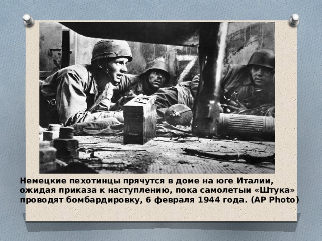 Немецкие пехотинцы прячутся в доме на юге Италии, ожидая приказа к наступлению, пока самолетыи «Штука» проводят бомбардировку, 6 февраля 1944 года. (AP Photo) 