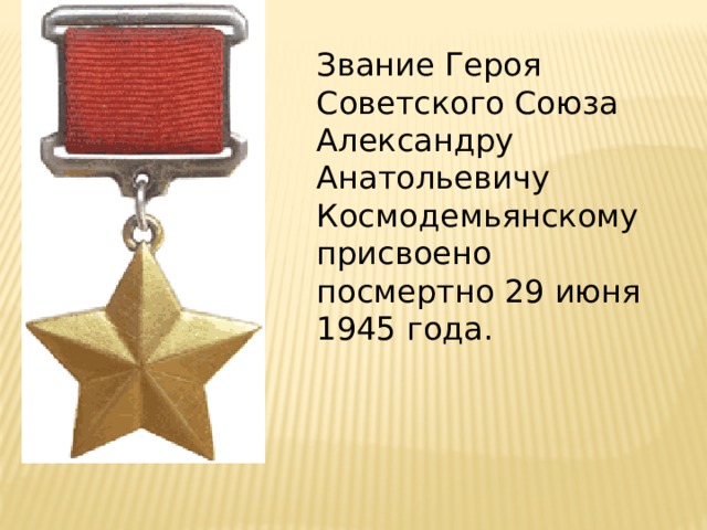 Звание Героя Советского Союза Александру Анатольевичу Космодемьянскому присвоено посмертно 29 июня 1945 года. 