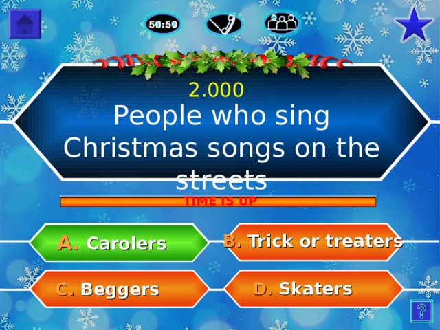2.000 People who sing Christmas songs on the streets TIME IS UP B.  Trick or treaters A.  Carolers D.  Skaters C.  Beggers 13 