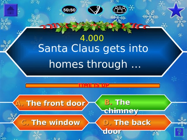 4.000 Santa Claus gets into homes through … TIME IS UP B.  The chimney A.  The front door C.  The window D.  The back door 15 