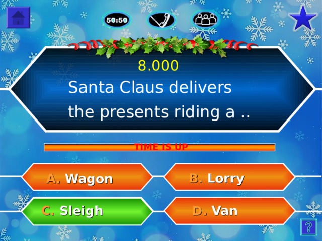 8.000 Santa Claus delivers the presents riding a .. TIME IS UP B. Lorry A.  Wagon C.  Sleigh D.  Van 17 