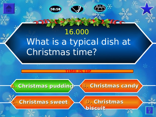16.000 What is a typical dish at Christmas time? TIME IS UP B.  Christmas candy A.  Christmas pudding D.  Christmas biscuit C.  Christmas sweet 19 