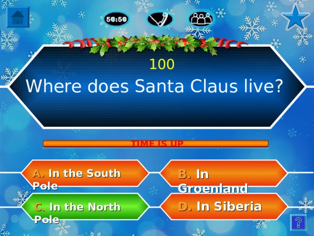 100 Where does Santa Claus live? TIME IS UP B.  In Groenland A.  In the South Pole D.  In Siberia C.  In the North Pole 3 