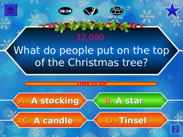 32.000 What do people put on the top of the Christmas tree? TIME IS UP B.  A star A.  A stocking D.  Tinsel C.  A candle 21 