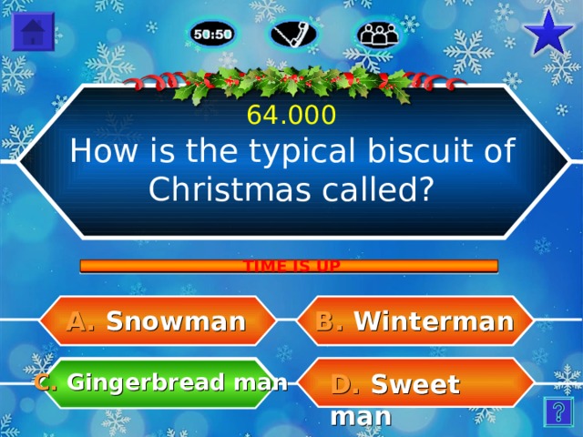 64.000 How is the typical biscuit of Christmas called? TIME IS UP A.  Snowman B.  Winterman C.  Gingerbread man D.  Sweet man 23 