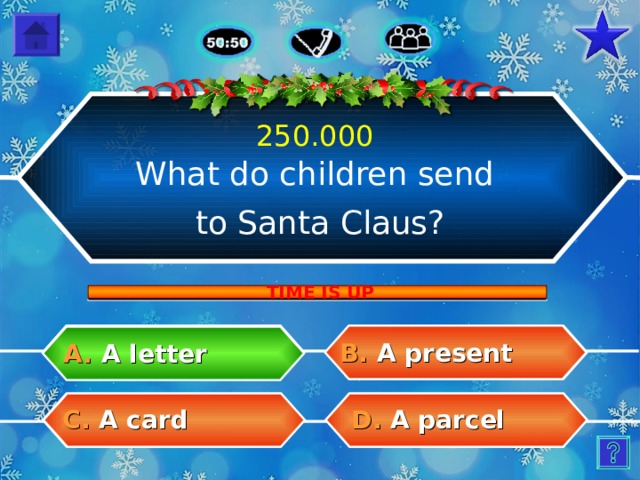 250.000 What do children send to Santa Claus? TIME IS UP B.  A present A.  A letter C.  A card D.  A parcel 27 