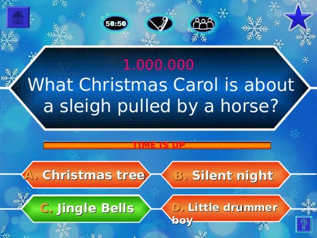 1.000.000 What Christmas Carol is about a sleigh pulled by a horse? TIME IS UP A. Christmas tree B.  Silent night C.  Jingle Bells D.  Little drummer boy 31 