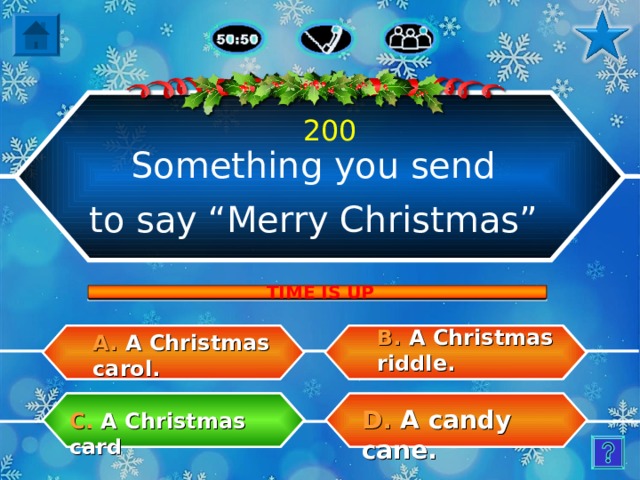 200 Something you send to say “Merry Christmas” TIME IS UP B.  A Christmas riddle. A.  A Christmas carol. D.  A candy cane. C.  A Christmas card 5 