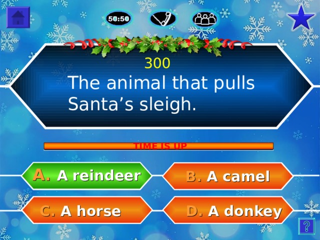 300 The animal that pulls Santa’s sleigh. TIME IS UP A.  A reindeer B.  A camel C.  A horse D.  A donkey 7 