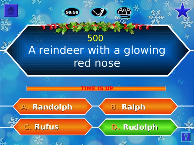 500 A reindeer with a glowing red nose TIME IS UP B.  Ralph A.  Randolph C.  Rufus D.  Rudolph 9 