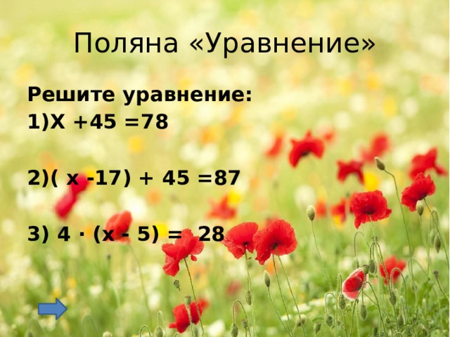 Поляна «Уравнение» Решите уравнение: 1)Х +45 =78  2)( х -17) + 45 =87  3) 4 · (х - 5) = 28  