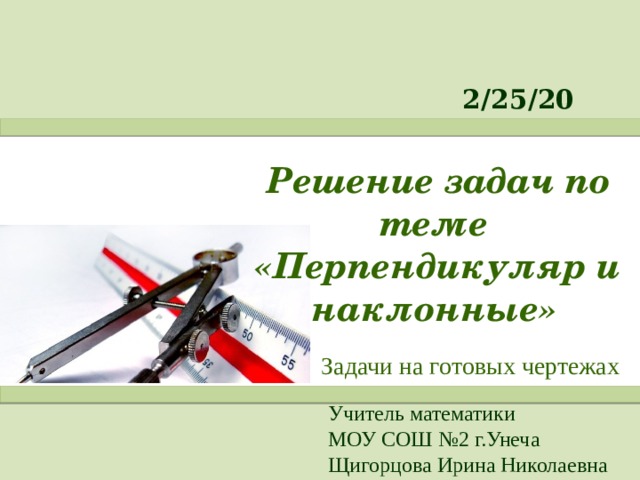 Решение задач по теме «Перпендикуляр и наклонные» Задачи на готовых чертежах Учитель математики МОУ СОШ №2 г.Унеча Щигорцова Ирина Николаевна  