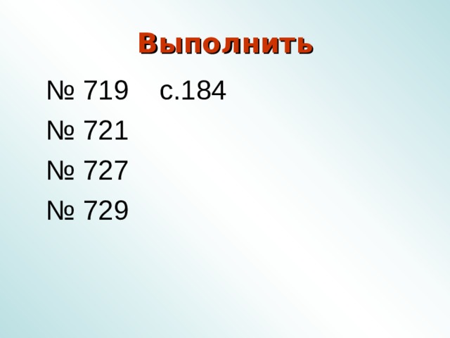 Выполнить № 719 с.184 № 721 № 727 № 729 