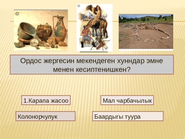 Ордос жергесин мекендеген хунндар эмне менен кесиптенишкен? Карапа жасоо Мал чарбачылык Колонорчулук Баардыгы туура 