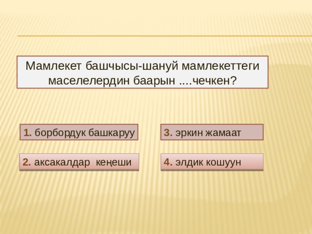 Мамлекет башчысы-шануй мамлекеттеги маселелердин баарын ....чечкен? 1. борбордук башкаруу 3. эркин жамаат 2. аксакалдар кеңеши 4. элдик кошуун 